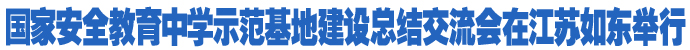 国家安全教育中学示范基地建设总结交流会在江苏如东举行